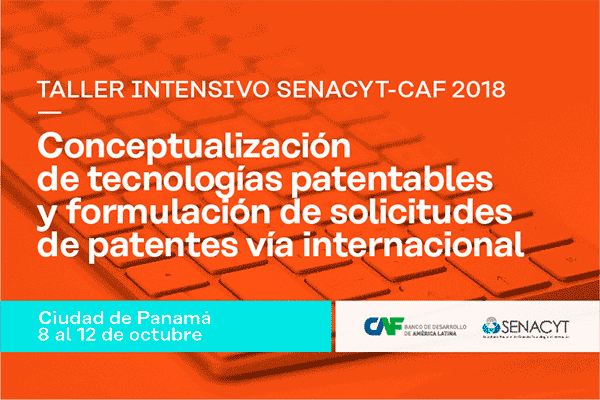 Taller Intensivo de Conceptualización de Tecnologías Patentables y Formulación de solicitudes de Patentes vía internacional SENACYT-CAF 2018