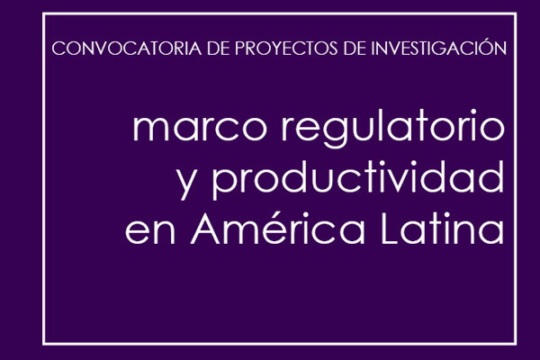 Convocatoria de investigación: Marco Regulatorio y Productividad en América Latina