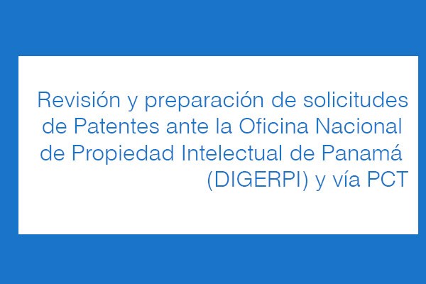 Revisión y preparación de solicitudes de Patentes ante la Oficina Nacional de Propiedad Intelectual de Panamá (DIGERPI) y vía PCT