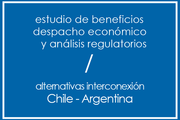 Estudio de Beneficios Despacho Económico y Análisis Regulatorios / Alternativas Interconexión Chile - Argentina