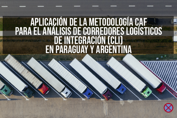 Aplicación de la Metodología CAF para el Análisis de Corredores Logísticos de Integración (CLI) en Paraguay y Argentina