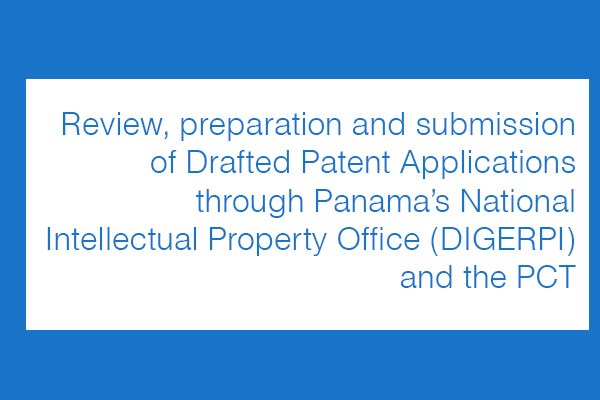 Review, preparation and submission of Drafted Patent Applications through Panama’s National Intellectual Property Office (DIGERPI) and the PCT