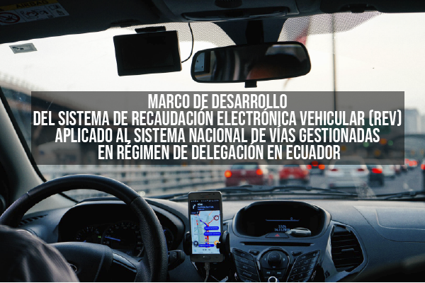 Electronic Vehicle Collection System development framework (REV), applied to the national roads system managed by the delegation regime in Ecuador