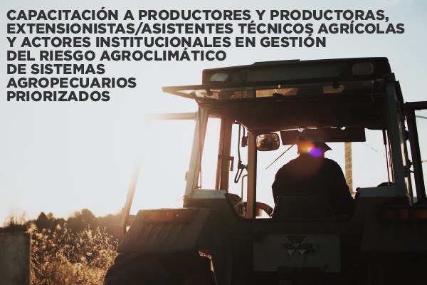 Capacitación a productores y productoras, extensionistas/asistentes técnicos agrícolas y actores institucionales en gestión del riesgo agroclimático de sistemas agropecuarios priorizados